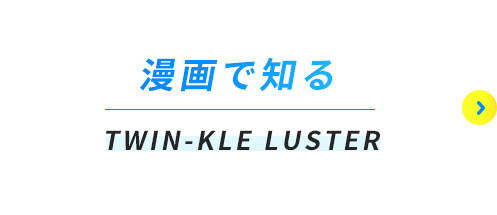 漫画で知る | TWIN-KLE LUSTER